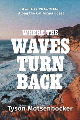 Where the Waves Turn Back: A Forty-Day Pilgrimage Along the California Coast by Motsenbocker, Tyson