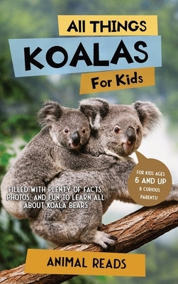 All Things Koalas For Kids: Filled With Plenty of Facts, Photos, and Fun to Learn all About Koala Bears by Reads, Animal