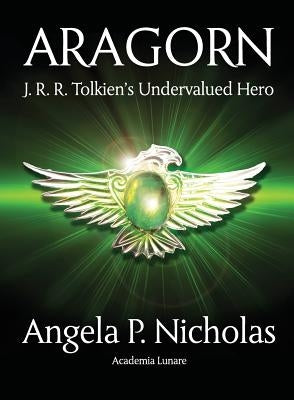Aragorn: J. R. R. Tolkien's Undervalued Hero by Nicholas, Angela P.