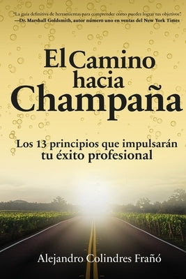 El camino hacia Champa?a: Los 13 principios que impulsar?n tu ?xito profesional by Colindres Fra??, Alejandro