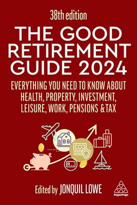 The Good Retirement Guide 2024: Everything You Need to Know about Health, Property, Investment, Leisure, Work, Pensions and Tax by Lowe, Jonquil