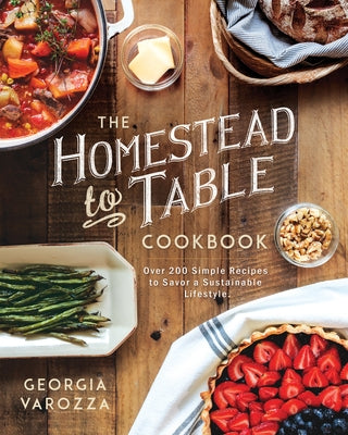 The Homestead-To-Table Cookbook: Over 200 Simple Recipes to Savor a Sustainable Lifestyle by Varozza, Georgia