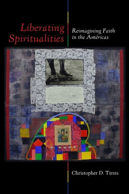 Liberating Spiritualities: Reimagining Faith in the Am?ricas by Tirres, Christopher D.