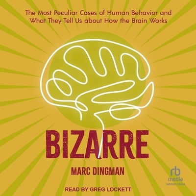 Bizarre: The Most Peculiar Cases of Human Behavior and What They Tell Us about How the Brain Works by Dingman, Marc