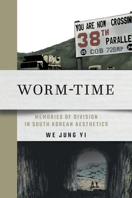 Worm-Time: Memories of Division in South Korean Aesthetics by Yi, We Jung