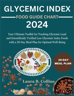 Glycemic Index Food Guide Chart 2024: Your Ultimate Toolkit for Tracking Glycemic Load and Scientifically Verified Low Glycemic Index Foods with a 28- by B. Collins, Laura