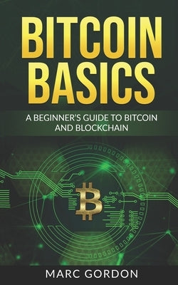 Bitcoin Basics: A Beginner's Guide to Bitcoin and Blockchain by Gordon, Marc