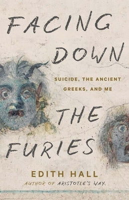 Facing Down the Furies: Suicide, the Ancient Greeks, and Me by Hall, Edith
