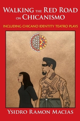 Walking the Red Road on Chicanismo: including Chicano identity teatro plays by Macias, Ysidro Ramon