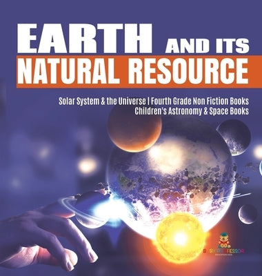 Earth and Its Natural Resource Solar System & the Universe Fourth Grade Non Fiction Books Children's Astronomy & Space Books by Baby Professor