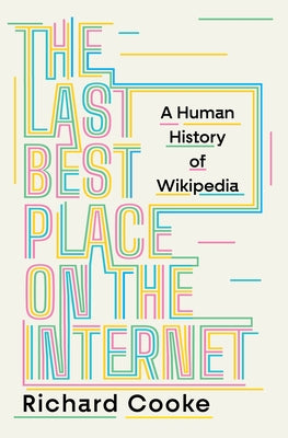The Last Best Place on the Internet: A Human History of Wikipedia by Cooke, Richard