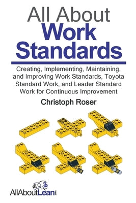 All About Work Standards: Creating, Implementing, Maintaining, and Improving Work Standards, Toyota Standard Work, and Leader Standard Work for by Roser, Christoph