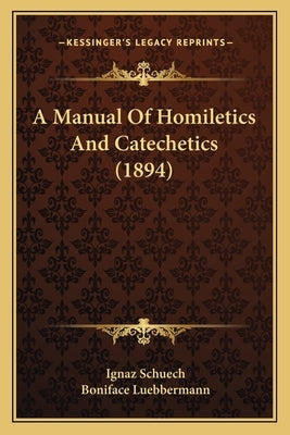 A Manual Of Homiletics And Catechetics (1894) by Schuech, Ignaz