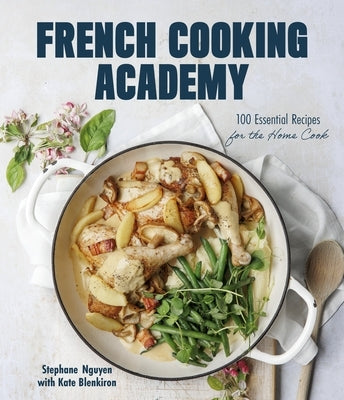 French Cooking Academy: 100 Essential Recipes for the Home Cook by Nguyen, Stephane