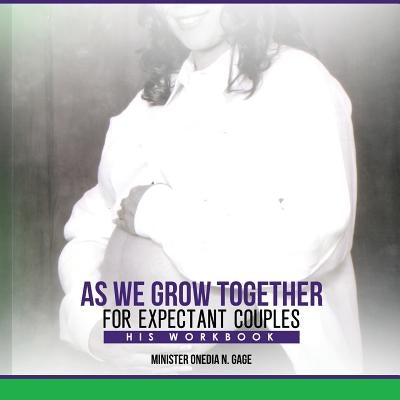As We Grow Together Bible Study for Expectant Couples: His Workbook by Gage, Onedia Nicole