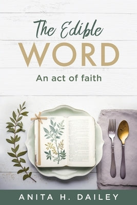 The Edible Word: An act of faith by Dailey, Anita H.