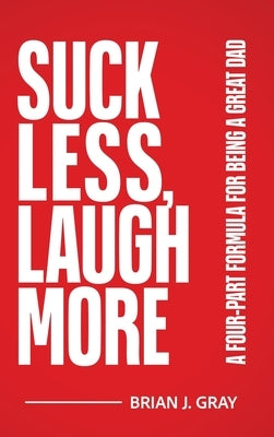 Suck Less, Laugh More: A Four-Part Formula for Being a Great Dad by Gray, Brian