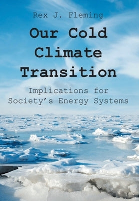 Our Cold Climate Transition: Implications for Society's Energy Systems by Fleming, Rex J.