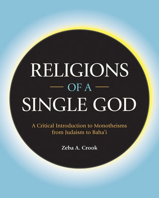 Religions of a Single God: A Critical Introduction to Monotheisms from Judaism to Baha'i by Xrook, Zeba A.