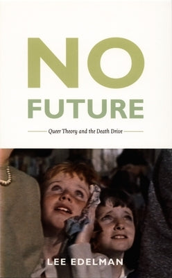No Future: Queer Theory and the Death Drive by Edelman, Lee