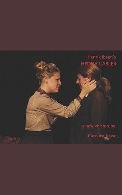 Henrik Ibsen's HEDDA GABLER: a new version by Caroline Kava by Kava, Caroline