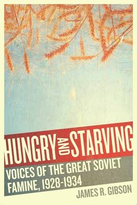 Hungry and Starving: Voices of the Great Soviet Famine, 1928-1934 by Gibson, James R.