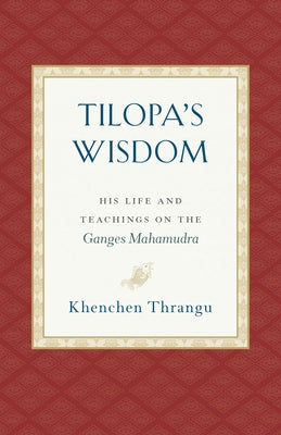 Tilopa's Wisdom: His Life and Teachings on the Ganges Mahamudra by Thrangu, Khenchen