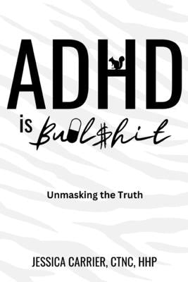 ADHD is Bullshit: Unmasking The Truth by Carrier, Jessica