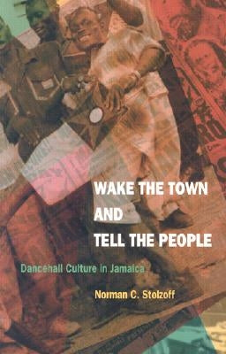 Wake the Town and Tell the People: Dancehall Culture in Jamaica by Stolzoff, Norman C.