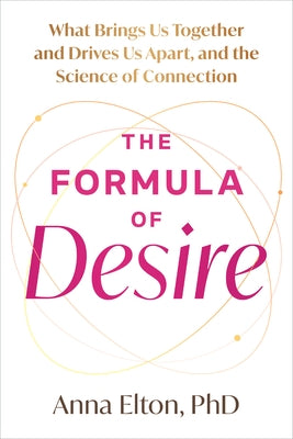 The Formula of Desire: What Brings Us Together and Drives Us Apart, and the Science of Connection by Elton, Anna