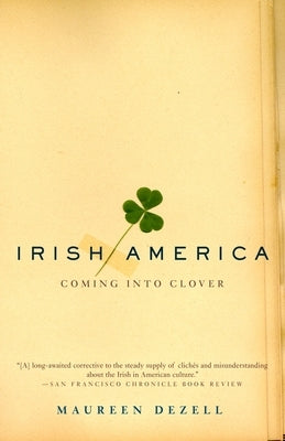 Irish America: Coming Into Clover by Dezell, Maureen