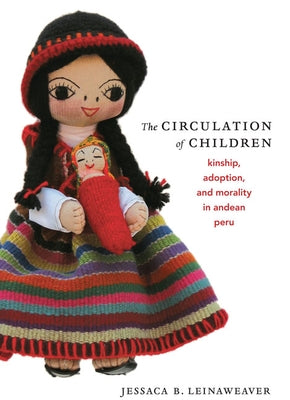 The Circulation of Children: Kinship, Adoption, and Morality in Andean Peru by Leinaweaver, Jessaca B.