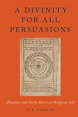 A Divinity for All Persuasions: Almanacs and Early American Religious Life by Tomlin, T. J.