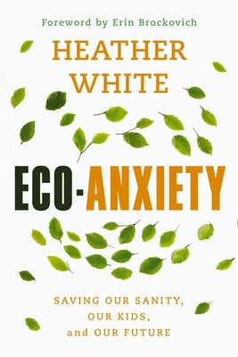 Eco-Anxiety: Saving Our Sanity, Our Kids, and Our Future by White, Heather