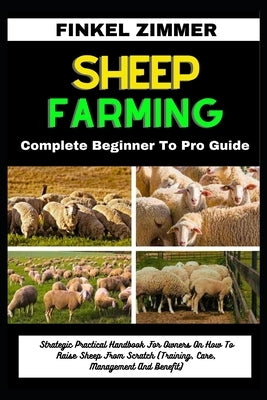 Sheep Farming: Complete Beginner To Pro Guide: Strategic Practical Handbook For Owners On How To Raise Sheep From Scratch (Training, by Zimmer, Finkel