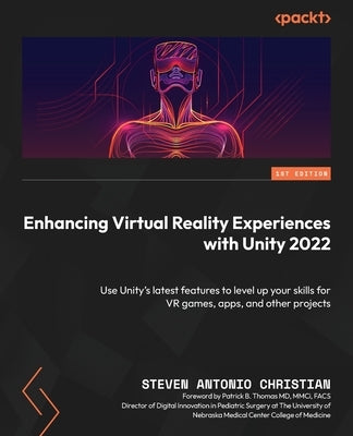 Enhancing Virtual Reality Experiences with Unity 2022: Use Unity's latest features to level up your skills for VR games, apps, and other projects by Christian, Steven Antonio