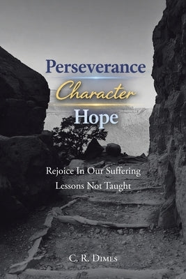 Perseverance, Character, Hope: Rejoice in Our Suffering Lessons Not Taught by Dimes, C. R.