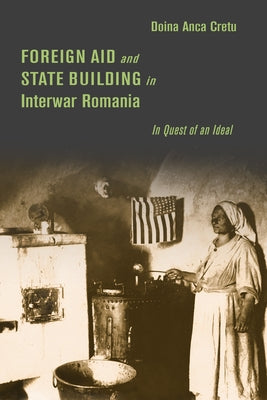 Foreign Aid and State Building in Interwar Romania: In Quest of an Ideal by Cretu, Doina Anca