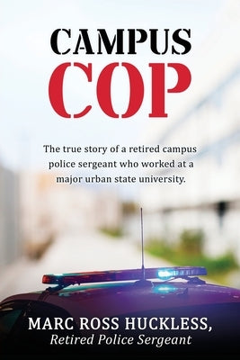 Campus Cop: The true story of a retired campus police sergeant who worked at a major urban state university. by Huckless, Rtd Police Sgt Marc Ross