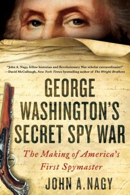 George Washington's Secret Spy War: The Making of America's First Spymaster by Nagy, John A.