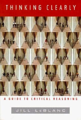Thinking Clearly: A Guide to Critical Reasoning by Le Blanc, Jill