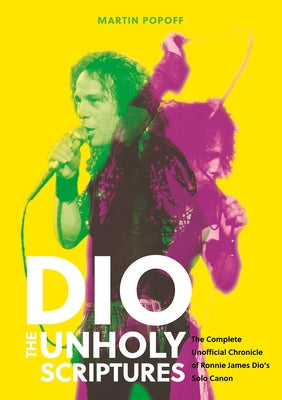 Dio: The Unholy Scriptures: The Complete Unofficial Chronicle of Ronnie James Dio's Solo Canon by Popoff, Martin