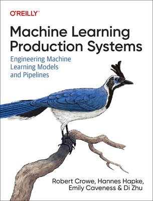 Machine Learning Production Systems: Engineering Machine Learning Models and Pipelines by Crowe, Robert