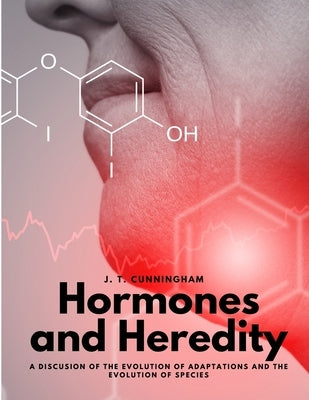 Hormones and Heredity - A Discusion of the Evolution of Adaptations and the Evolution of Species by J T Cunningham