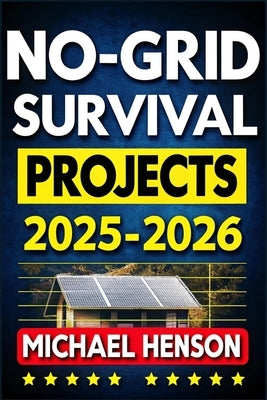 No-Grid Survival Projects 2025-2026: Master DIY Sustainable Techniques for Total Self-Sufficiency, Off-Grid Survival Living, & Family Security by Henson, Michael