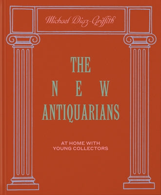 The New Antiquarians: At Home with Young Collectors by Diaz-Griffith, Michael