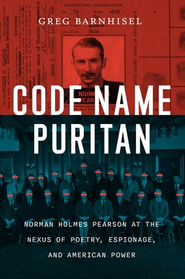 Code Name Puritan: Norman Holmes Pearson at the Nexus of Poetry, Espionage, and American Power by Barnhisel, Greg