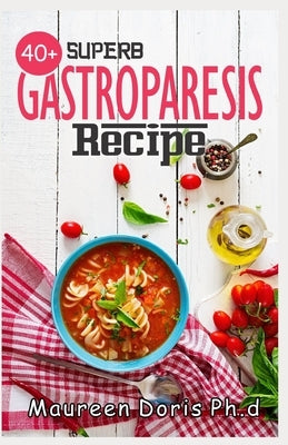 40+ Superb Gastroparesis Recipe: Delicious Recipes On Healing Gastroparesis by Doris Ph. D., Maureen