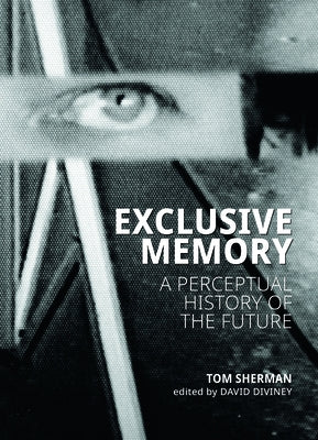 Exclusive Memory: A Perceptual History of the Future by Sherman, Tom