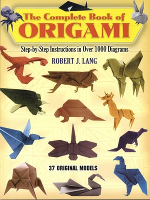 The Complete Book of Origami: Step-By-Step Instructions in Over 1000 Diagrams/37 Original Models by Lang, Robert J.